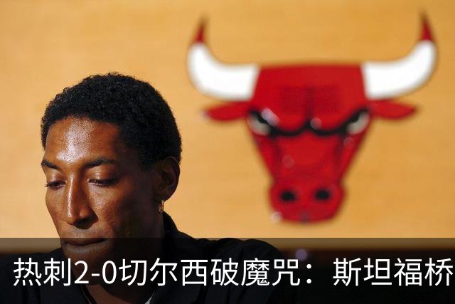 热刺2-0切尔西破魔咒：斯坦福桥零封终结十年荒