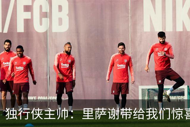 独行侠主帅：里萨谢带给我们惊喜 我们看好他未来能达到的高度