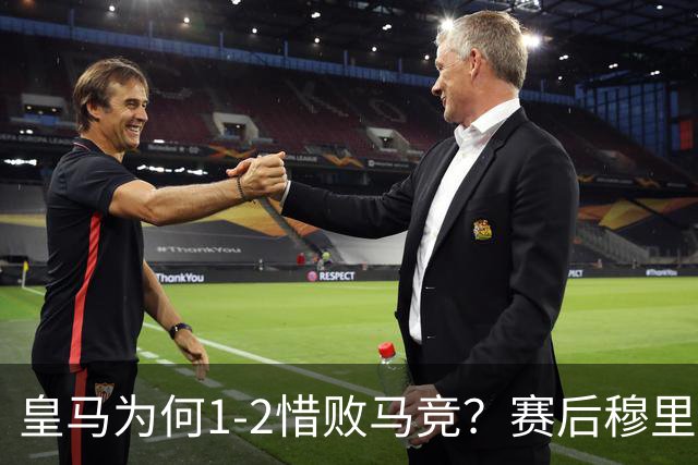 皇马为何1‑2惜败马竞？赛后穆里尼奥直指输球原因，句句揪心！