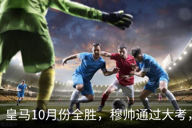 皇马10月份全胜，穆帅通过大考，皇马高层十分认可穆帅的带队表现