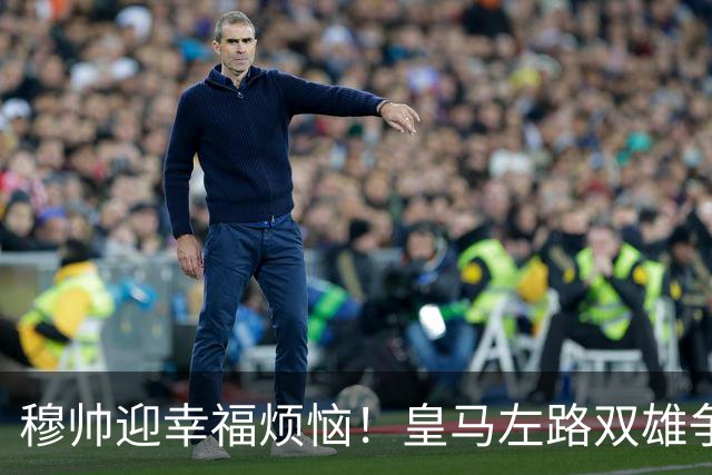穆帅迎幸福烦恼！皇马左路双雄争霸 冠军后卫略占上风