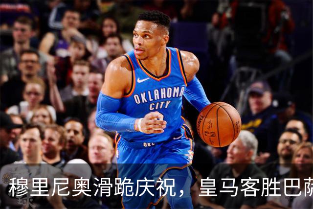 穆里尼奥滑跪庆祝，皇马客胜巴萨，姆巴佩梅开二度金球稳了