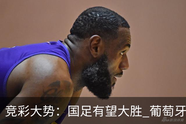 竞彩大势：国足有望大胜 葡萄牙赢球可期
