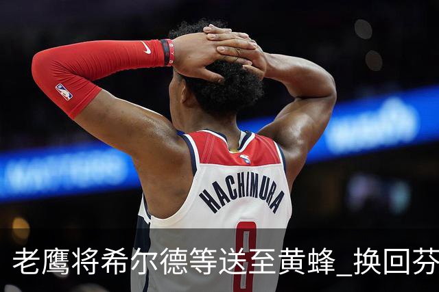老鹰将希尔德等送至黄蜂 换回芬尼-史密斯