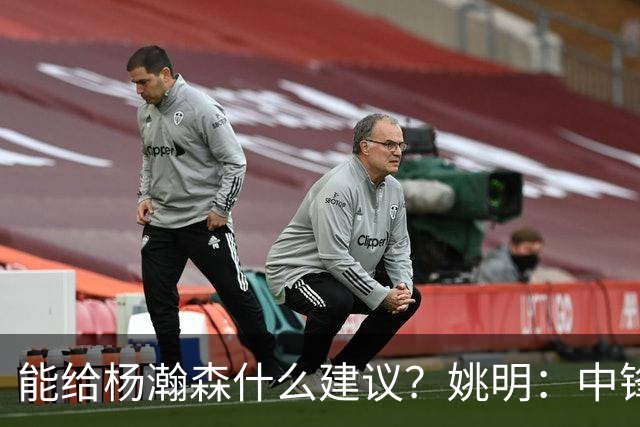 能给杨瀚森什么建议？姚明：中锋的含义和过去完全不一样 我就不要误人子弟