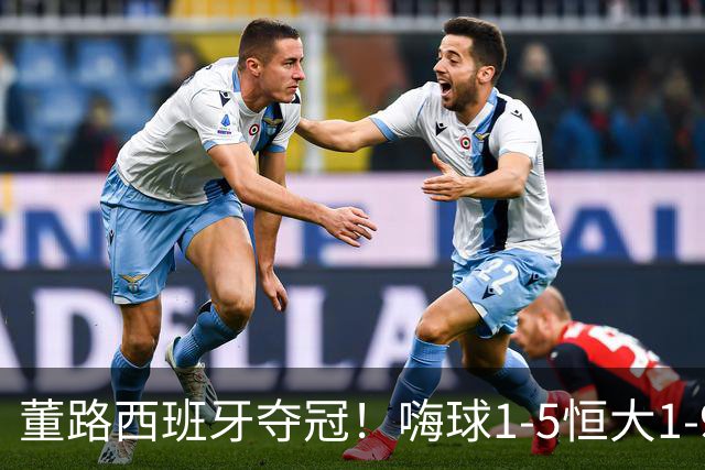 董路西班牙夺冠！嗨球1-5恒大1-9泰山 名记：孙继海清醒了吗？
