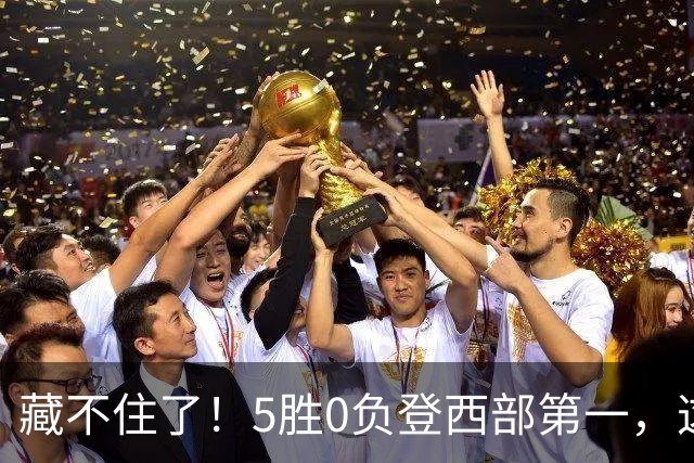 藏不住了！5胜0负登西部第一，这支队伍，堪称新赛季无短板强队