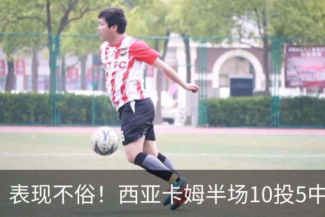 表现不俗！西亚卡姆半场10投5中&罚球2中2 得到13分3板1断