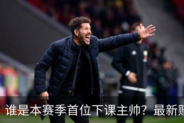 谁是本赛季首位下课主帅？最新赔率排名出炉：纳斯居首乌度卡第四