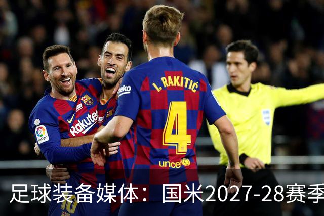足球装备媒体：国米2027-28赛季第二球衣将回归蛇徽