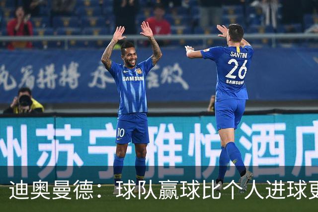 迪奥曼德：球队赢球比个人进球更重要；很期待踢国家德比