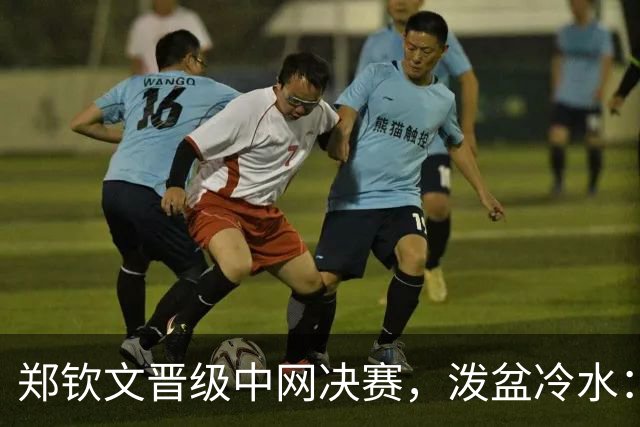 郑钦文晋级中网决赛，泼盆冷水：3大隐患不解决，难打败安德列娃