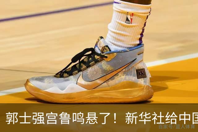 郭士强宫鲁鸣悬了！新华社给中国篮球定调 篮协主席郭振明也受牵
