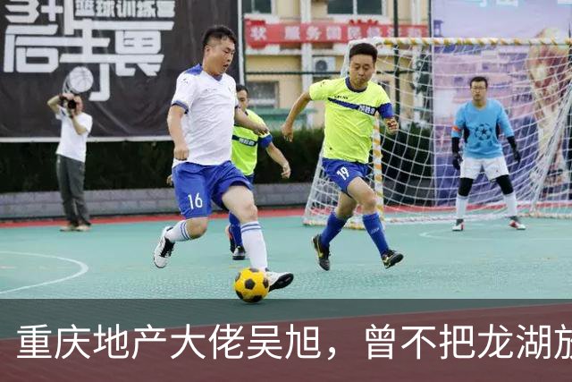 重庆地产大佬吴旭，曾不把龙湖放眼里，如今连协信都没保住