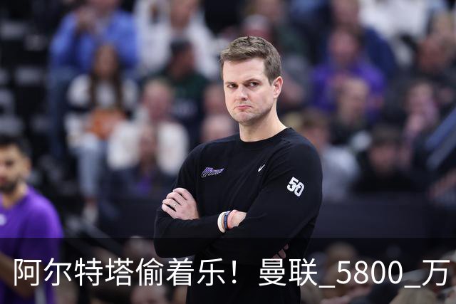 阿尔特塔偷着乐！曼联 5800 万巨星彻底失宠！阿森纳趁机抄底抢人