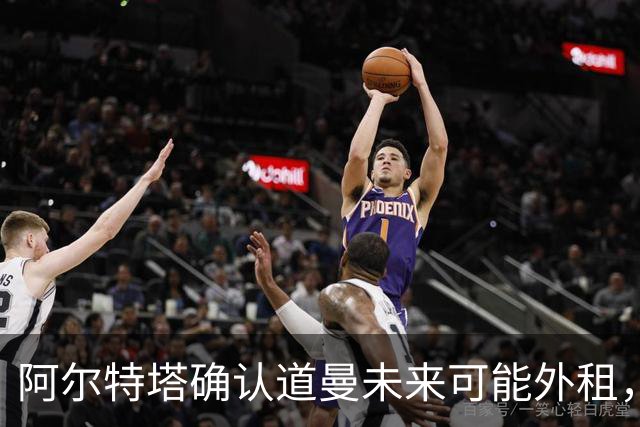 阿尔特塔确认道曼未来可能外租，将每6个月评估一次