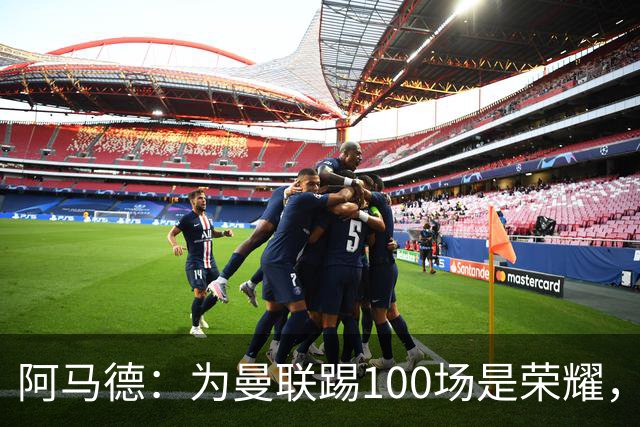 阿马德：为曼联踢100场是荣耀，渴望随俱乐部赢得冠军奖杯