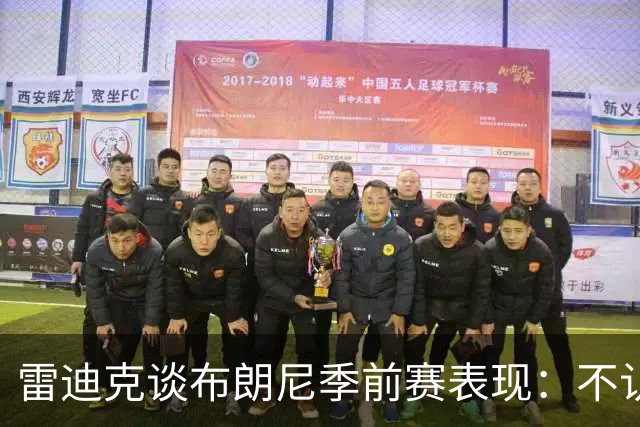 雷迪克谈布朗尼季前赛表现：不认为他打得好，部分原因在于身边阵容
