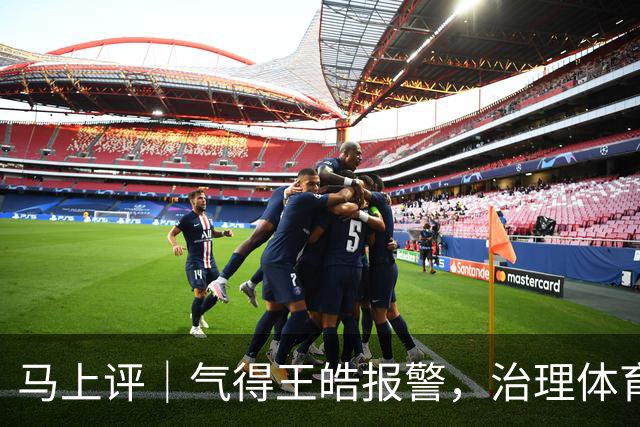 马上评｜气得王皓报警，治理体育饭圈该动真格了