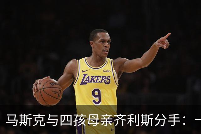 马斯克与四孩母亲齐利斯分手：一周前还在互道“爱你”，女方称毫无预兆