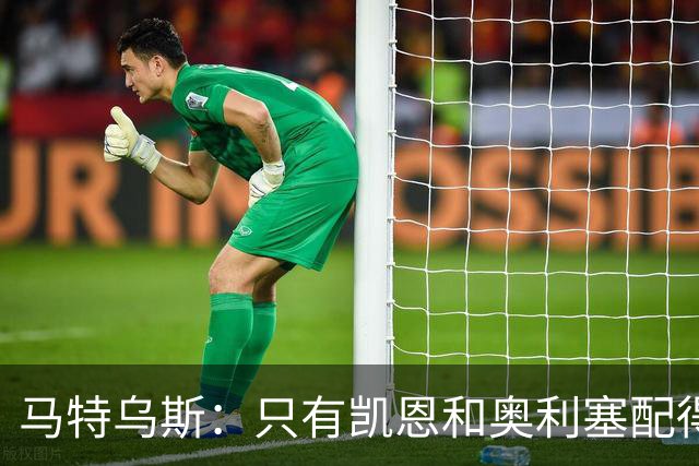 马特乌斯：只有凯恩和奥利塞配得上金球奖，人们把世界杯看得太重