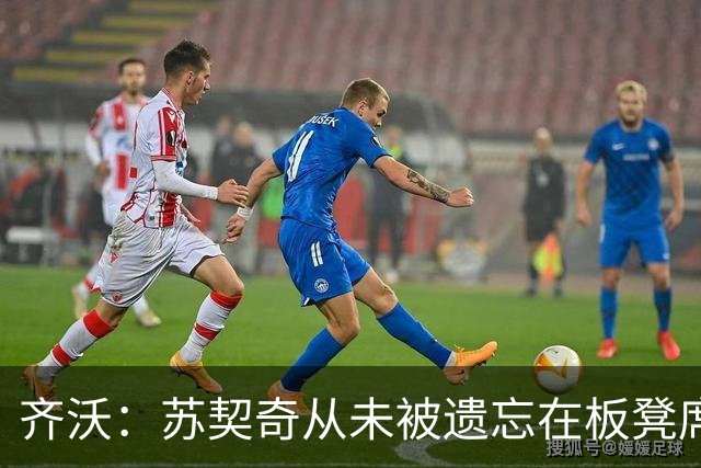齐沃：苏契奇从未被遗忘在板凳席上；迪乌夫踢左后卫让我惊喜