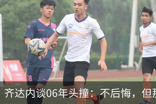 齐达内谈06年头撞：不后悔，但那不是我的全部