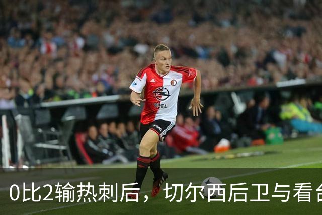 0比2输热刺后，切尔西后卫与看台球迷对峙：别鼓掌了