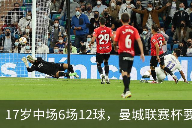17岁中场6场12球，曼城联赛杯要给他首秀机会