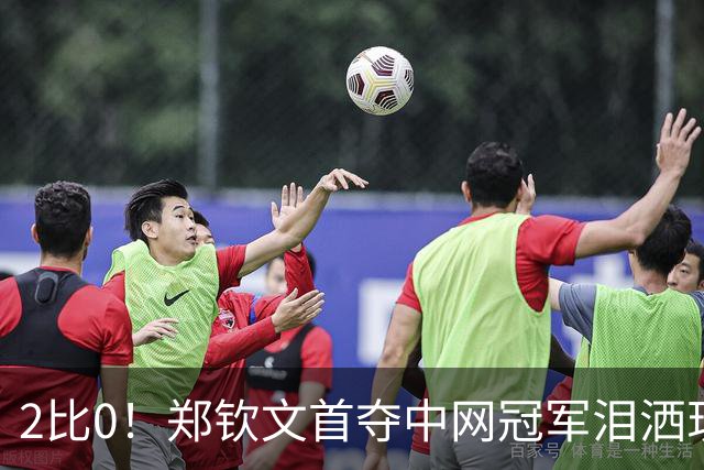 2比0！郑钦文首夺中网冠军泪洒现场，赛后一句“我的冠军有你们的一份”彻底破防