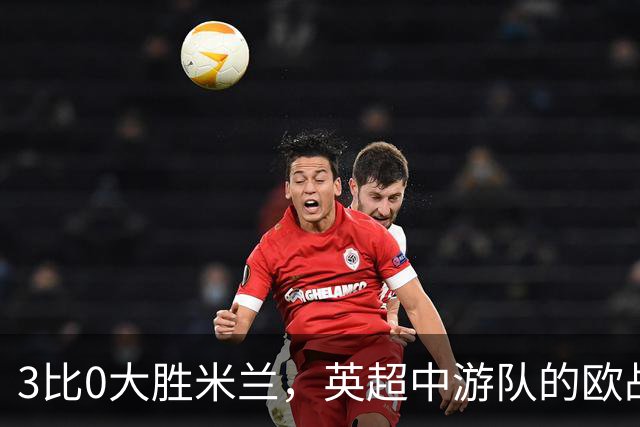 3比0大胜米兰，英超中游队的欧战童话还在继续