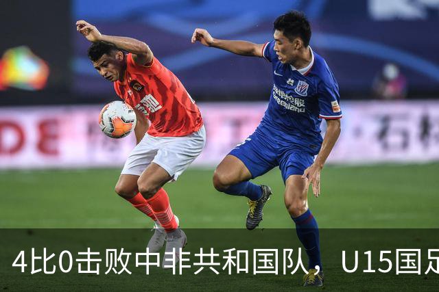 4比0击败中非共和国队，U15国足迎来世界杯开门红