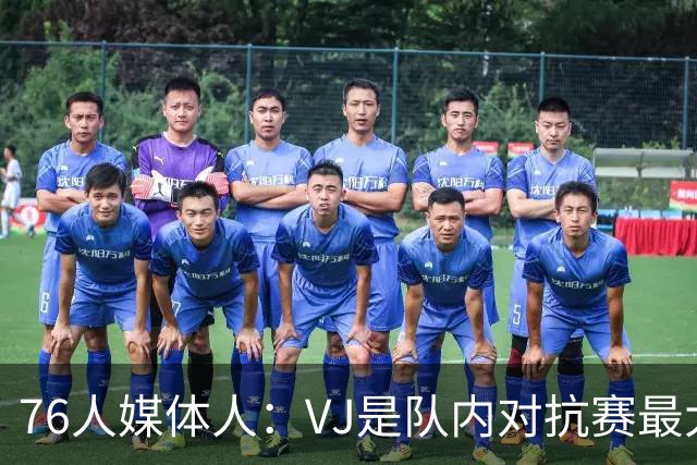 76人媒体人：VJ是队内对抗赛最大亮点 他的自信&持球上了一个档次