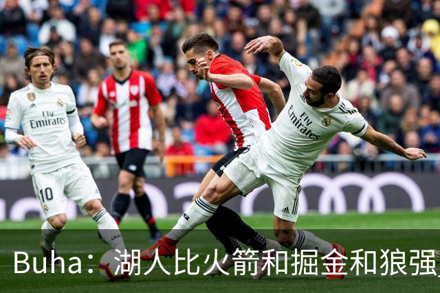 Buha：湖人比火箭&掘金&狼强 是西部前三强队 有望拿下至少50胜