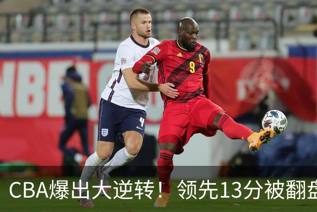 CBA爆出大逆转！领先13分被翻盘，吞下赛季两连败，国手16投6中