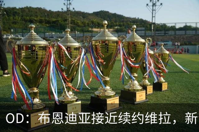 OD：布恩迪亚接近续约维拉，新合同有望延长至2029年