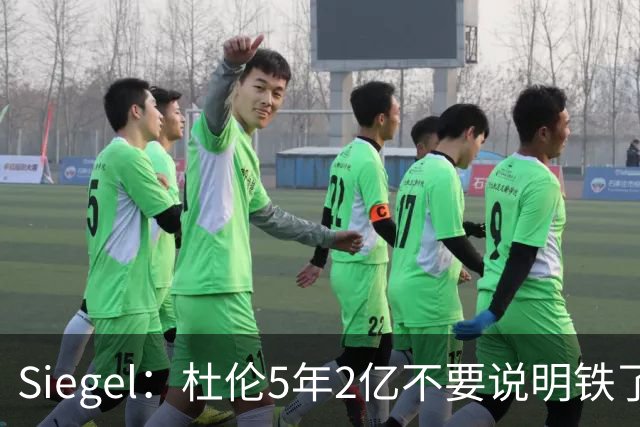 Siegel：杜伦5年2亿不要说明铁了心要走 他觉得没被尊重想换环境