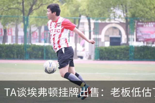 TA谈埃弗顿挂牌出售：老板低估了运营成本，一次主场都没来过