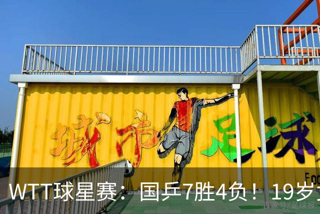 WTT球星赛：国乒7胜4负！19岁女将爆冷世界冠军，石洵瑶女双被轰3-0！